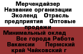 Мерчендайзер › Название организации ­ Эколенд › Отрасль предприятия ­ Оптовые продажи › Минимальный оклад ­ 18 000 - Все города Работа » Вакансии   . Пермский край,Чайковский г.